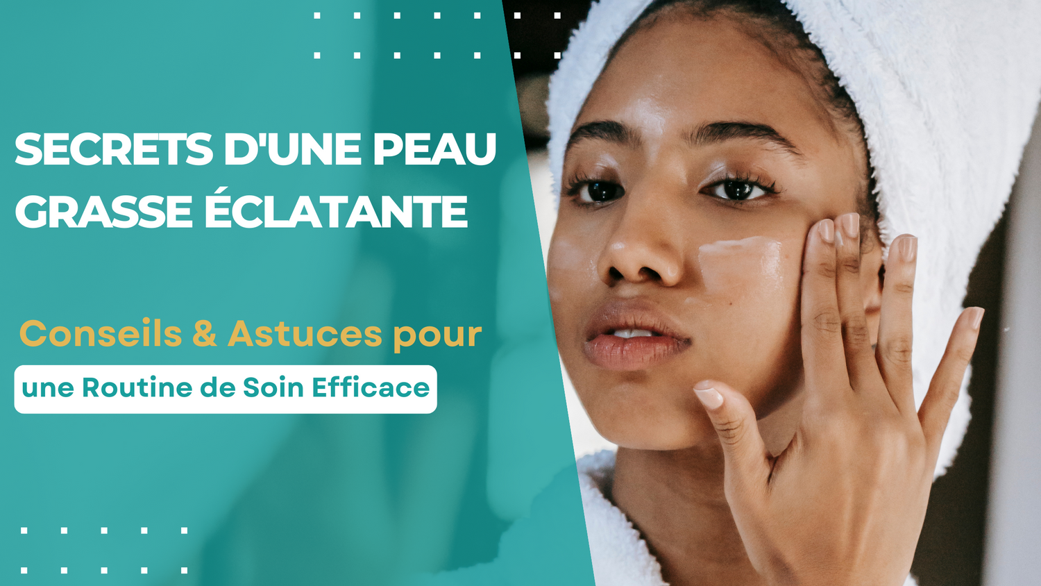 Secrets d'une Peau Grasse Éclatante : Conseils pour une Routine de Soin Optimal